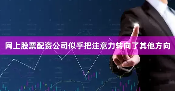 网上股票配资公司似乎把注意力转向了其他方向