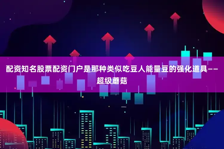 配资知名股票配资门户是那种类似吃豆人能量豆的强化道具——超级蘑菇