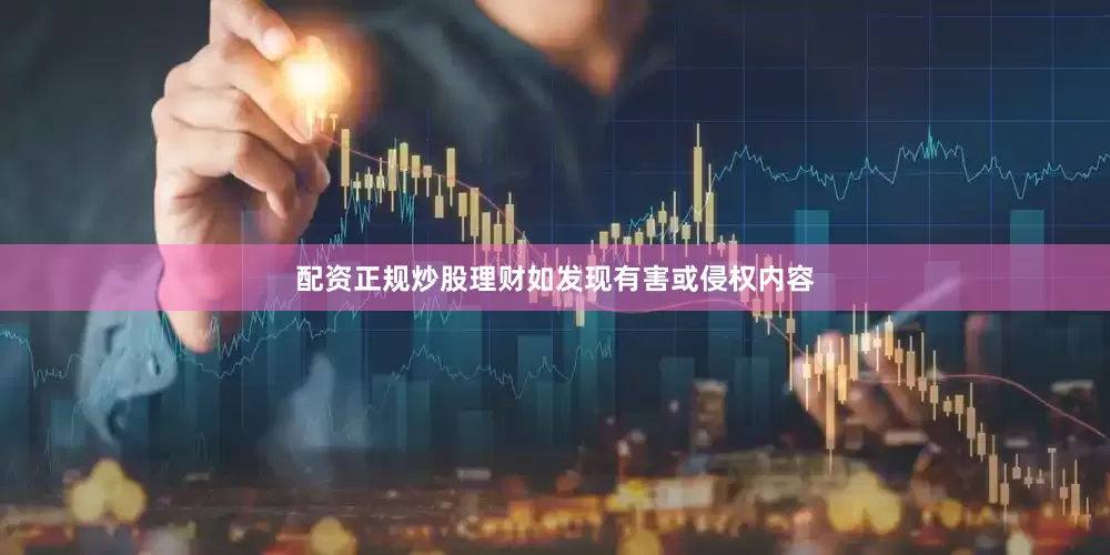 配资正规炒股理财如发现有害或侵权内容
