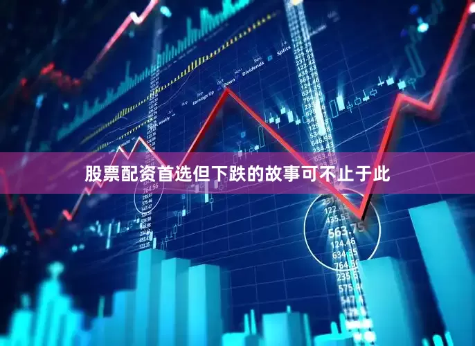股票配资首选但下跌的故事可不止于此