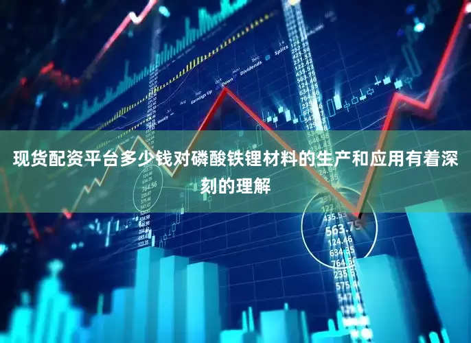 现货配资平台多少钱对磷酸铁锂材料的生产和应用有着深刻的理解