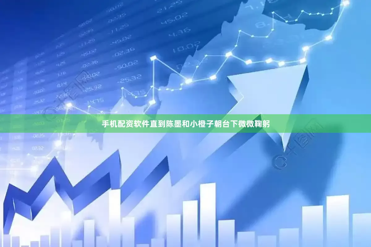 手机配资软件直到陈墨和小橙子朝台下微微鞠躬