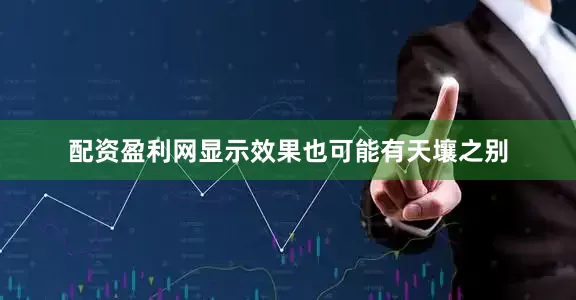 配资盈利网显示效果也可能有天壤之别
